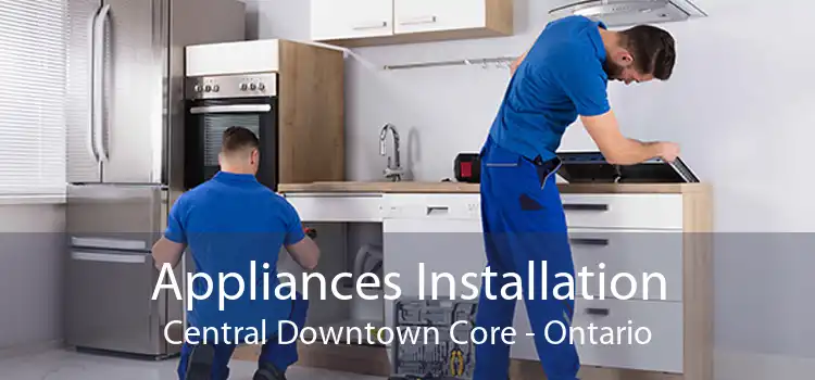 Appliances Installation Central Downtown Core - Ontario