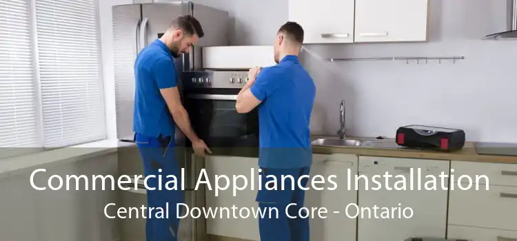 Commercial Appliances Installation Central Downtown Core - Ontario